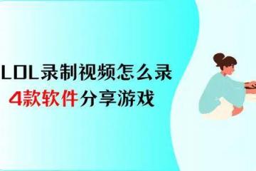 LOL录制视频怎么录？4款软件，分(fēn)享你的游戏热情